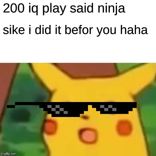Surprised Pikachu Meme | 200 iq play said ninja; sike i did it befor you haha | image tagged in memes,surprised pikachu | made w/ Imgflip meme maker