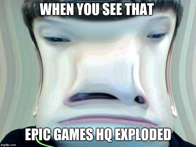 WHEN YOU SEE THAT; EPIC GAMES HQ EXPLODED | image tagged in woh | made w/ Imgflip meme maker