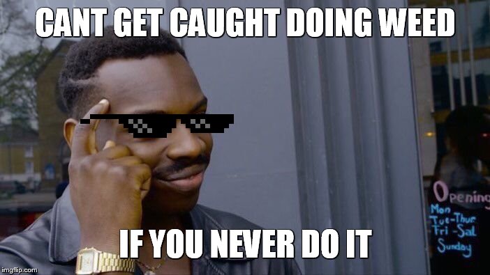 Roll Safe Think About It | CANT GET CAUGHT DOING WEED; IF YOU NEVER DO IT | image tagged in memes,roll safe think about it | made w/ Imgflip meme maker