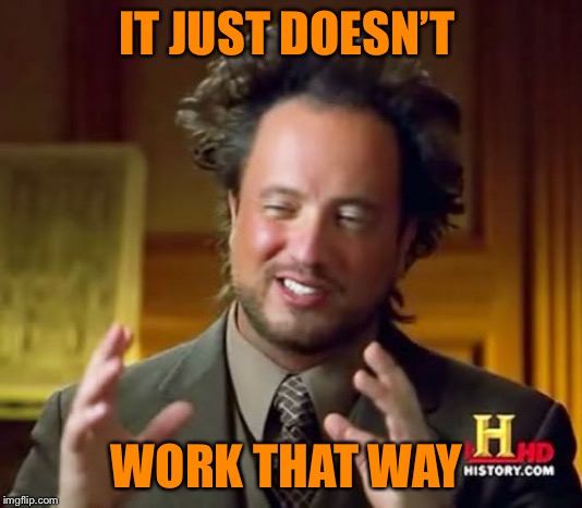 Ancient Aliens Meme | IT JUST DOESN’T; WORK THAT WAY | image tagged in memes,ancient aliens | made w/ Imgflip meme maker