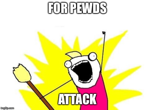 X All The Y | FOR PEWDS; ATTACK | image tagged in memes,x all the y | made w/ Imgflip meme maker