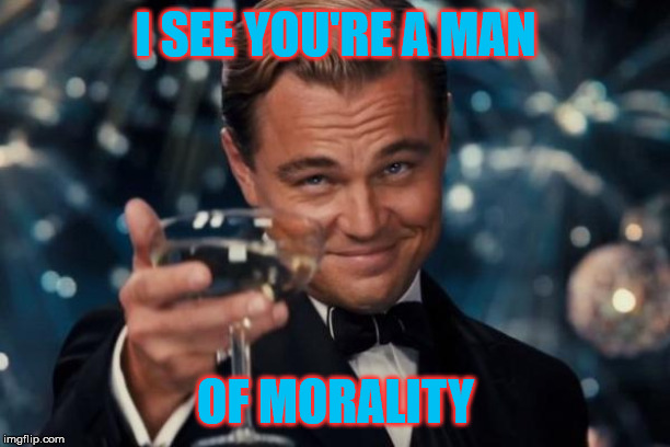 when a guy sees lewd shiz and he doesn't make a lewd comment about-instead explain why it's wrong | I SEE YOU'RE A MAN OF MORALITY | image tagged in memes,leonardo dicaprio cheers,funny | made w/ Imgflip meme maker