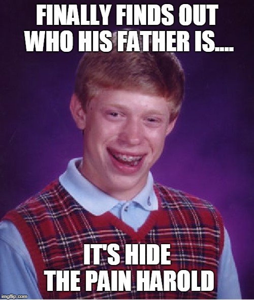 Bad Luck Brian | FINALLY FINDS OUT WHO HIS FATHER IS.... IT'S HIDE THE PAIN HAROLD | image tagged in memes,bad luck brian | made w/ Imgflip meme maker