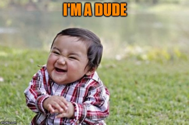 Evil Toddler Meme | I'M A DUDE | image tagged in memes,evil toddler | made w/ Imgflip meme maker