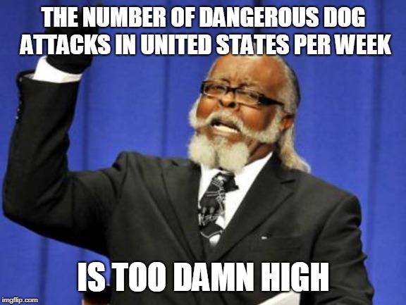 Too Damn High Meme | THE NUMBER OF DANGEROUS DOG ATTACKS IN UNITED STATES PER WEEK; IS TOO DAMN HIGH | image tagged in memes,too damn high | made w/ Imgflip meme maker