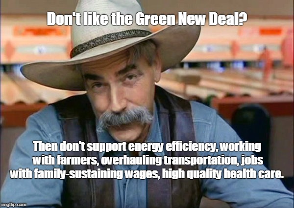 Repubtards special kind of stupid | Don't like the Green New Deal? Then don't support energy efficiency, working with farmers, overhauling transportation, jobs with family-sustaining wages, high quality health care. | image tagged in sam elliott special kind of stupid,green new deal,gop | made w/ Imgflip meme maker