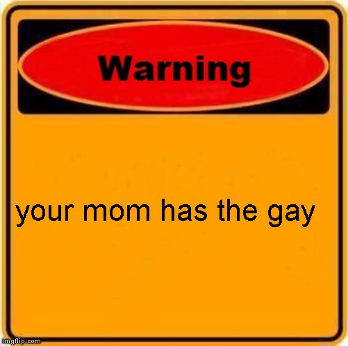 Warning Sign Meme | your mom has the gay | image tagged in memes,warning sign | made w/ Imgflip meme maker