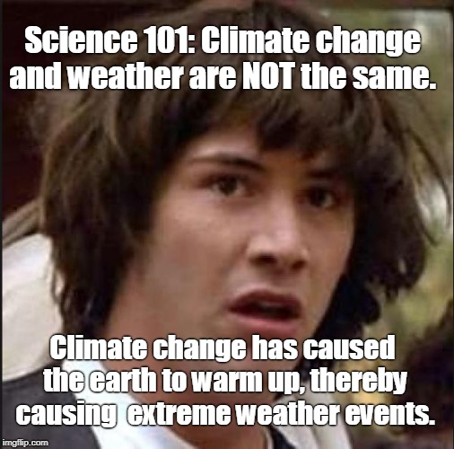 Basic Science - Climate Change vs. Weather | Science 101: Climate change and weather are NOT the same. Climate change has caused the earth to warm up, thereby causing  extreme weather events. | image tagged in keanu reeves,climate change,weather,global warming | made w/ Imgflip meme maker