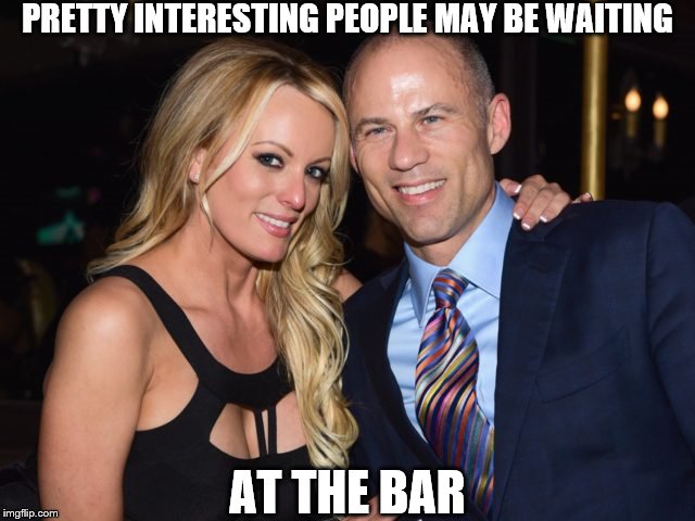 Avenatti Stormy | PRETTY INTERESTING PEOPLE MAY BE WAITING AT THE BAR | image tagged in avenatti stormy | made w/ Imgflip meme maker