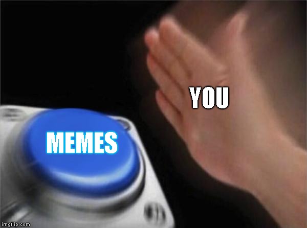 Blank Nut Button | YOU; MEMES | image tagged in memes,blank nut button | made w/ Imgflip meme maker