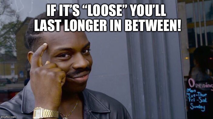 Roll Safe Think About It Meme | IF IT’S “LOOSE” YOU’LL LAST LONGER IN BETWEEN! | image tagged in memes,roll safe think about it | made w/ Imgflip meme maker