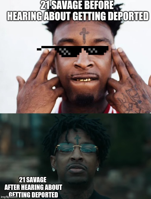 21 SAVAGE BEFORE HEARING ABOUT GETTING DEPORTED; 21 SAVAGE AFTER HEARING ABOUT GETTING DEPORTED | image tagged in 21 savage | made w/ Imgflip meme maker