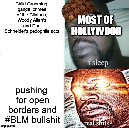 DO SOMETHING! | Child Grooming gangs, crimes of the Clintons, Woody Allen's and Dan Schneider's pedophile acts; MOST OF HOLLYWOOD; pushing for open borders and #BLM bullshit | image tagged in memes,sleeping shaq,dan schneider,the clintons,scumbag,hypocrisy | made w/ Imgflip meme maker