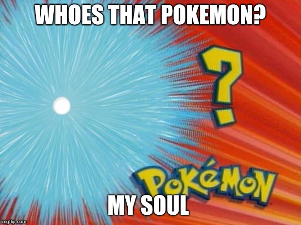 who is that pokemon | WHOES THAT POKEMON? MY SOUL | image tagged in who is that pokemon | made w/ Imgflip meme maker