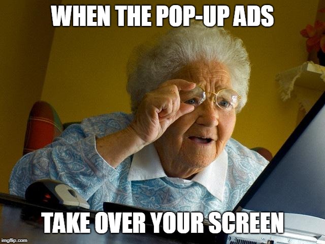 Grandma Finds The Internet | WHEN THE POP-UP ADS; TAKE OVER YOUR SCREEN | image tagged in memes,grandma finds the internet | made w/ Imgflip meme maker