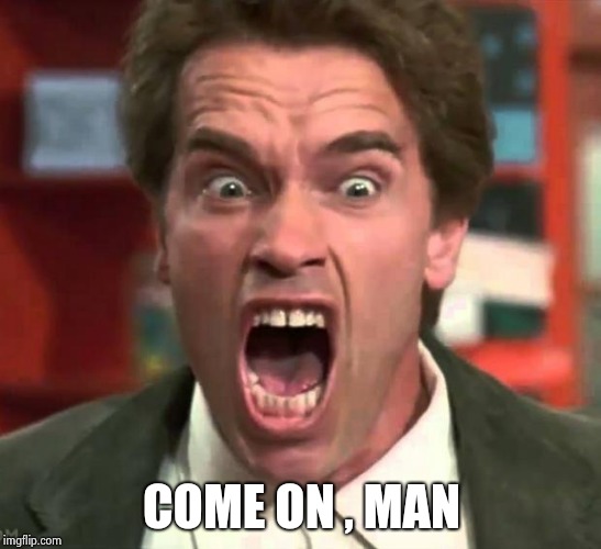 Arnold yelling | COME ON , MAN | image tagged in arnold yelling | made w/ Imgflip meme maker