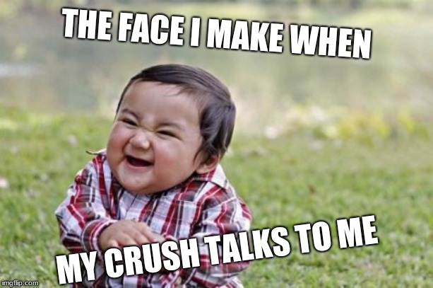 Evil Toddler | THE FACE I MAKE WHEN; MY CRUSH TALKS TO ME | image tagged in memes,evil toddler | made w/ Imgflip meme maker