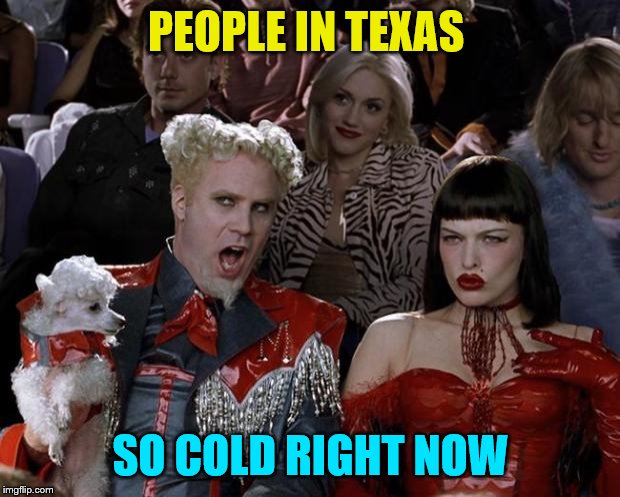 Mugatu So Hot Right Now Meme | PEOPLE IN TEXAS SO COLD RIGHT NOW | image tagged in memes,mugatu so hot right now | made w/ Imgflip meme maker