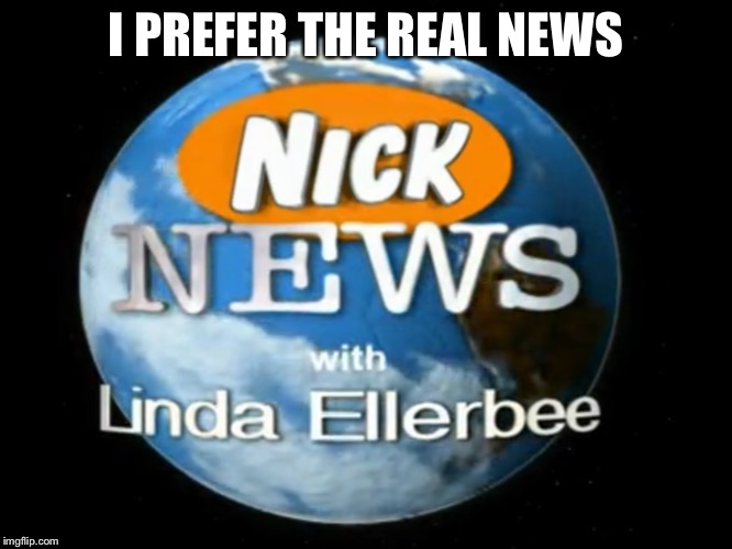 Nick news | I PREFER THE REAL NEWS | image tagged in nickelodeon | made w/ Imgflip meme maker