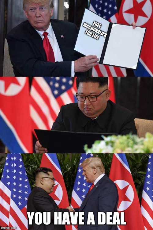 Trump gives Kim Jong Un deal of a lifetime | FREE MACDONALD'S FOR LIFE; YOU HAVE A DEAL | image tagged in trump kim agreement | made w/ Imgflip meme maker