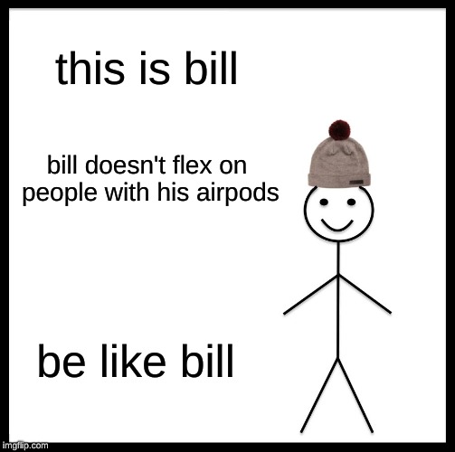 Be Like Bill Meme | this is bill; bill doesn't flex on people with his airpods; be like bill | image tagged in memes,be like bill | made w/ Imgflip meme maker