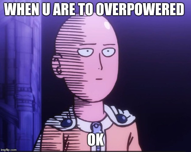 One Punch Man | WHEN U ARE TO OVERPOWERED; OK | image tagged in one punch man | made w/ Imgflip meme maker