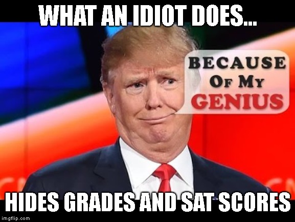 Stable Genius is a Conman | WHAT AN IDIOT DOES... HIDES GRADES AND SAT SCORES | image tagged in liar in chief,trump is a moron,donald trump is an idiot | made w/ Imgflip meme maker