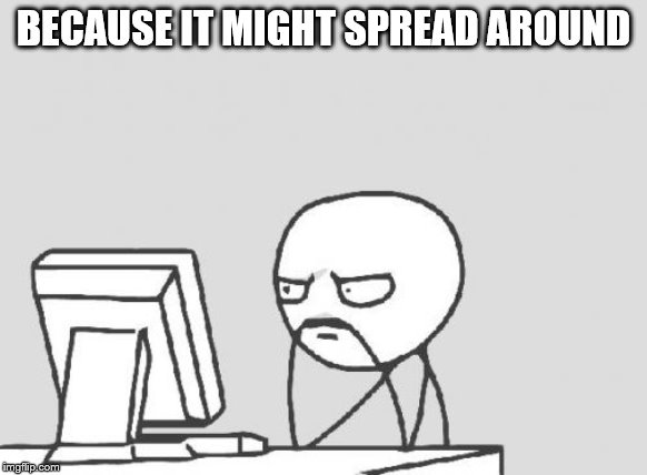 Computer Guy Meme | BECAUSE IT MIGHT SPREAD AROUND | image tagged in memes,computer guy | made w/ Imgflip meme maker