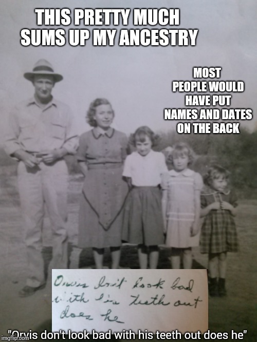 I Actually Am Related To Everyone In this Photo.   | THIS PRETTY MUCH SUMS UP MY ANCESTRY; MOST PEOPLE WOULD HAVE PUT NAMES AND DATES ON THE BACK; "Orvis don't look bad with his teeth out does he" | image tagged in original meme,family life,family values,family photo,memes,funny people | made w/ Imgflip meme maker