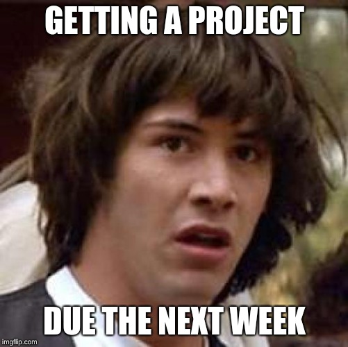 Conspiracy Keanu Meme | GETTING A PROJECT; DUE THE NEXT WEEK | image tagged in memes,conspiracy keanu | made w/ Imgflip meme maker