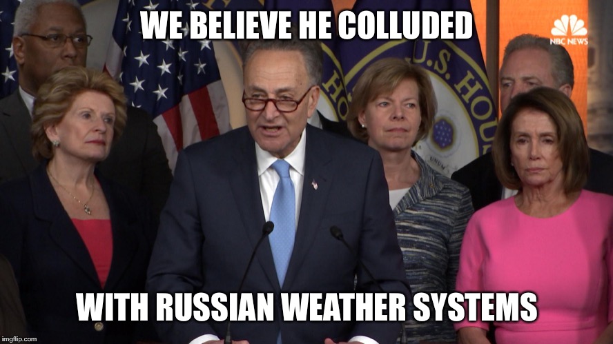 Democrat congressmen | WE BELIEVE HE COLLUDED WITH RUSSIAN WEATHER SYSTEMS | image tagged in democrat congressmen | made w/ Imgflip meme maker