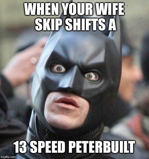 Shocked Batman | WHEN YOUR WIFE SKIP SHIFTS A; 13 SPEED PETERBUILT | image tagged in shocked batman | made w/ Imgflip meme maker