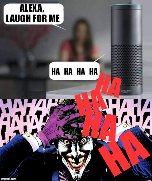 The machine was at one time laughing internally | ALEXA, LAUGH FOR ME; HA   HA   HA   HA; HA; HA; HA; HA | image tagged in alexa do x,memes,joker,killing joke,laugh | made w/ Imgflip meme maker