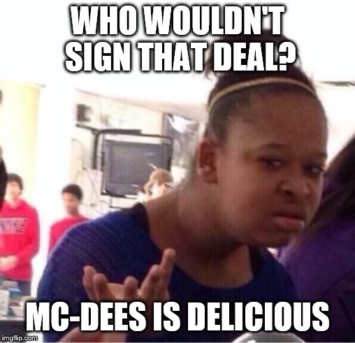 ..Or Nah? | WHO WOULDN'T SIGN THAT DEAL? MC-DEES IS DELICIOUS | image tagged in or nah | made w/ Imgflip meme maker