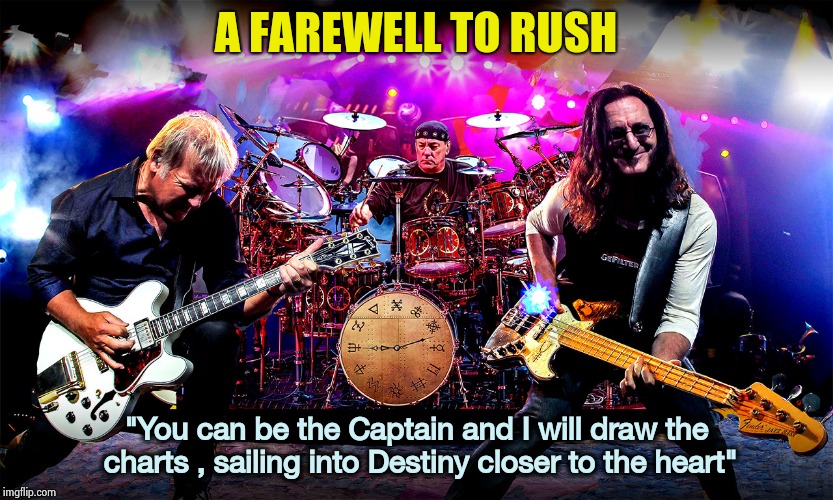 Rush | A FAREWELL TO RUSH "You can be the Captain and I will draw the charts , sailing into Destiny closer to the heart" | image tagged in rush | made w/ Imgflip meme maker