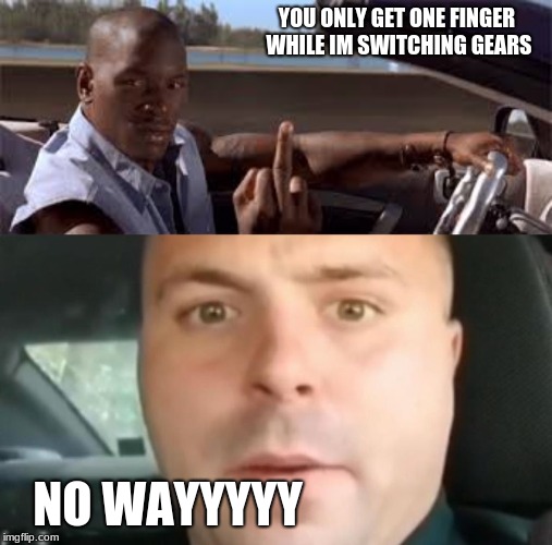only one finger | YOU ONLY GET ONE FINGER WHILE IM SWITCHING GEARS; NO WAYYYYY | image tagged in fast and furious,cops | made w/ Imgflip meme maker