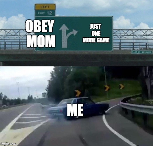 Left Exit 12 Off Ramp | OBEY MOM; JUST ONE MORE GAME; ME | image tagged in memes,left exit 12 off ramp | made w/ Imgflip meme maker