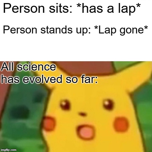 Surprised Pikachu Meme | Person sits: *has a lap* Person stands up: *Lap gone* All science has evolved so far: | image tagged in memes,surprised pikachu | made w/ Imgflip meme maker