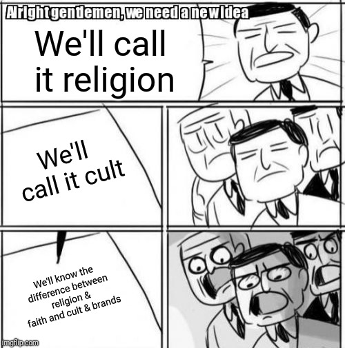 Alright Gentlemen We Need A New Idea Meme | We'll call it religion; We'll call it cult; We'll know the difference between religion & faith and cult & brands | image tagged in memes,alright gentlemen we need a new idea | made w/ Imgflip meme maker