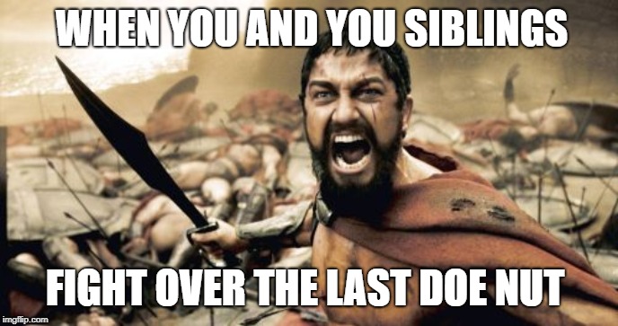 Sparta Leonidas | WHEN YOU AND YOU SIBLINGS; FIGHT OVER THE LAST DOE NUT | image tagged in memes,sparta leonidas | made w/ Imgflip meme maker