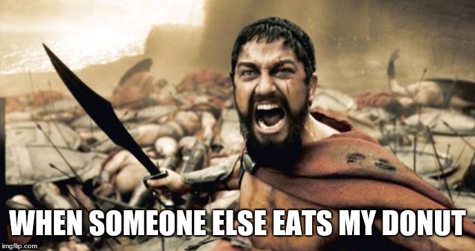 Sparta Leonidas | WHEN SOMEONE ELSE EATS MY DONUT | image tagged in memes,sparta leonidas | made w/ Imgflip meme maker