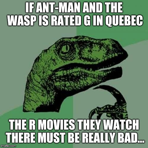 Philosoraptor | IF ANT-MAN AND THE WASP IS RATED G IN QUEBEC; THE R MOVIES THEY WATCH THERE MUST BE REALLY BAD... | image tagged in memes,philosoraptor | made w/ Imgflip meme maker