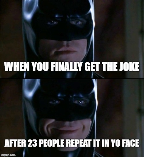 Batman Smiles Meme | WHEN YOU FINALLY GET THE JOKE; AFTER 23 PEOPLE REPEAT IT IN YO FACE | image tagged in memes,batman smiles,funny memes,funny,latest | made w/ Imgflip meme maker