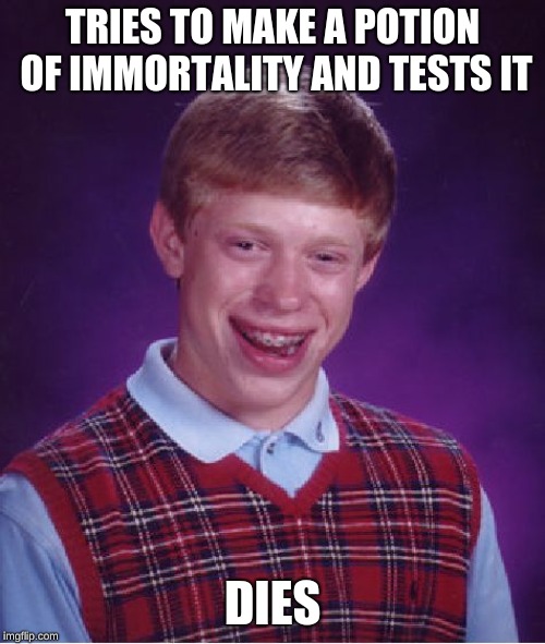 Bad Luck Brian Meme | TRIES TO MAKE A POTION OF IMMORTALITY AND TESTS IT; DIES | image tagged in memes,bad luck brian | made w/ Imgflip meme maker