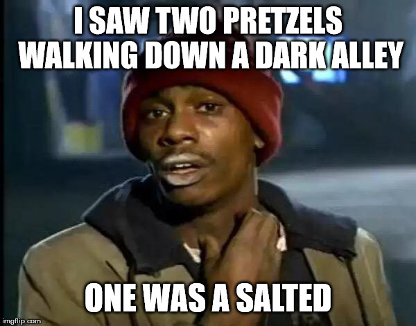 Pretzels, beware. | I SAW TWO PRETZELS WALKING DOWN A DARK ALLEY; ONE WAS A SALTED | image tagged in memes,y'all got any more of that,pretzels,salted,assaulted | made w/ Imgflip meme maker