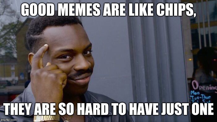 Roll Safe Think About It Meme | GOOD MEMES ARE LIKE CHIPS, THEY ARE SO HARD TO HAVE JUST ONE | image tagged in memes,roll safe think about it | made w/ Imgflip meme maker