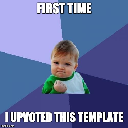 Success Kid Meme | FIRST TIME I UPVOTED THIS TEMPLATE | image tagged in memes,success kid | made w/ Imgflip meme maker