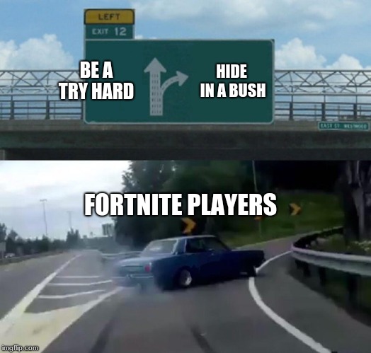 Bush hiders
 | BE A TRY HARD; HIDE IN A BUSH; FORTNITE PLAYERS | image tagged in memes,left exit 12 off ramp,fortnite | made w/ Imgflip meme maker