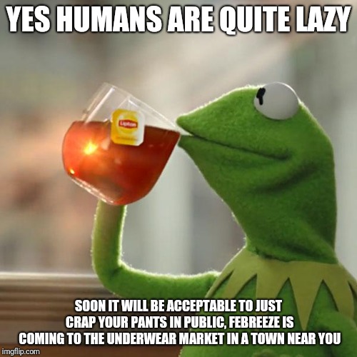 But That's None Of My Business | YES HUMANS ARE QUITE LAZY; SOON IT WILL BE ACCEPTABLE TO JUST CRAP YOUR PANTS IN PUBLIC, FEBREEZE IS COMING TO THE UNDERWEAR MARKET IN A TOWN NEAR YOU | image tagged in memes,but thats none of my business,kermit the frog | made w/ Imgflip meme maker