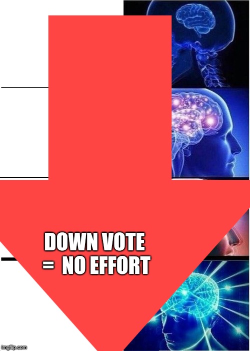 DOWN VOTE =  NO EFFORT | image tagged in downvote | made w/ Imgflip meme maker